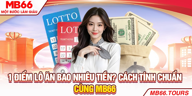 1 Điểm Lô Ăn Bao Nhiêu Tiền? Cách Tính Chuẩn Cùng MB66