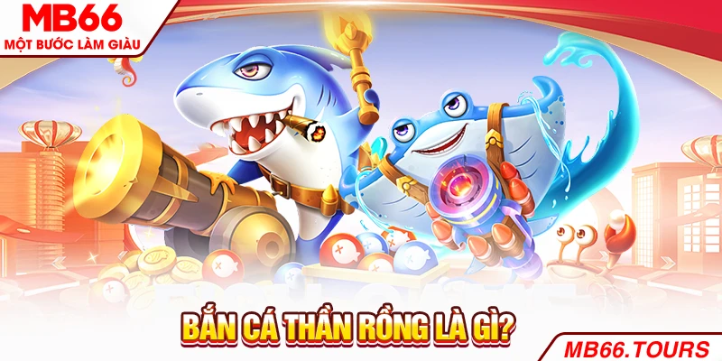 Bắn cá thần rồng là gì? Bắn cá thần rồng là gì?