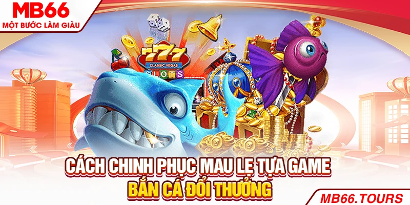 Cách chinh phục mau lẹ tựa game bắn cá đổi thưởng Cách chinh phục mau lẹ tựa game bắn cá đổi thưởng