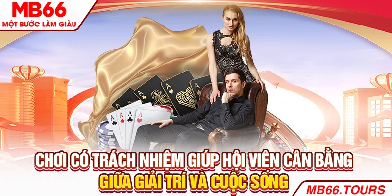 Chơi có trách nhiệm giúp hội viên cân bằng giữa giải trí và cuộc sống