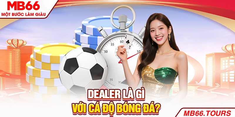 Dealer là gì với cá độ bóng đá? Dealer là gì với cá độ bóng đá?