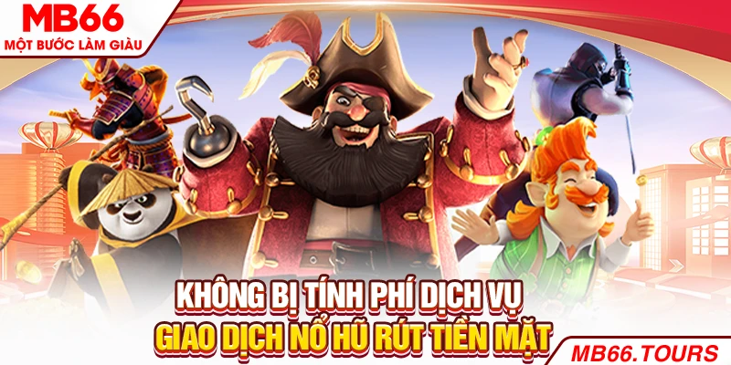 Không bị tính phí dịch vụ giao dịch nổ hũ rút tiền mặt