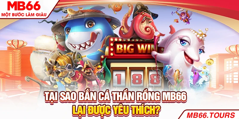 Tại sao bắn cá thần rồng lại được yêu thích? Tại sao bắn cá thần rồng lại được yêu thích?